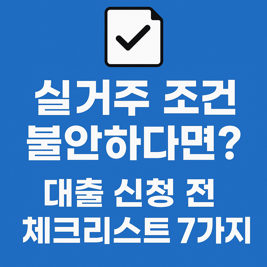 📝 실거주 조건이 불안하다면? 금융사 대출 신청 전 체크리스트 7가지
