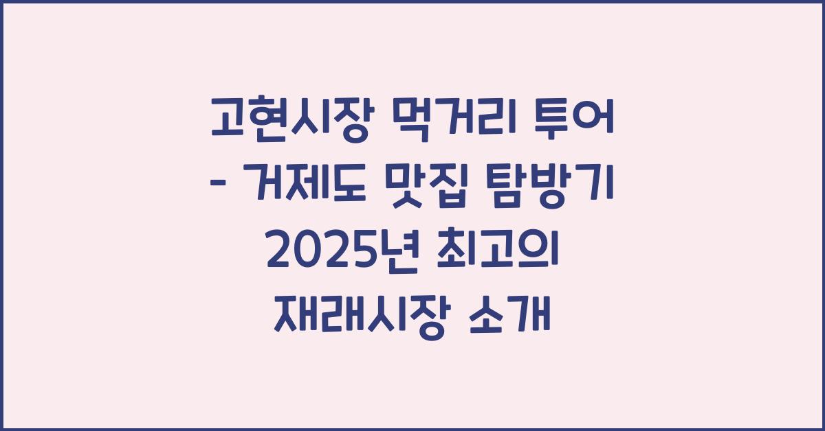 고현시장 먹거리 투어 – 거제도 재래시장 탐방기