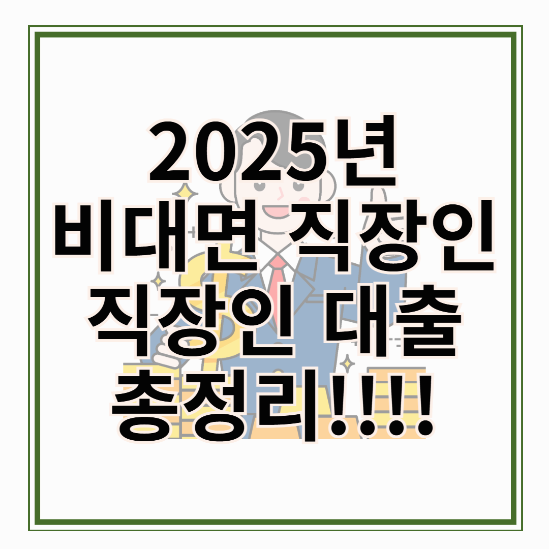 2025년 비대면 직장인 대출 총정리!!! 직장인 대출 은행 안 가도 대출 가능!!