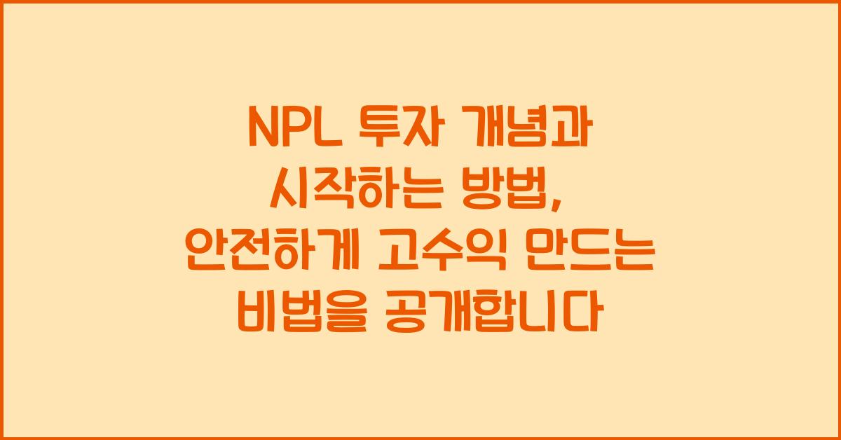NPL 투자 개념과 시작하는 방법, 안전하게 고수익 만드는 비법