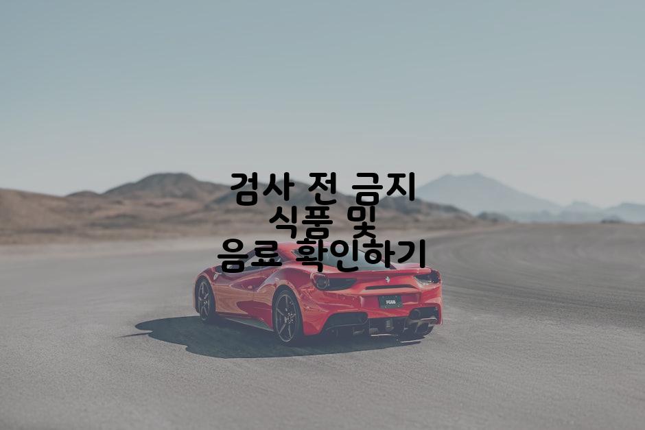 검사 전 금지 식품 및 음료 확인하기