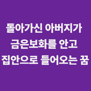 돌아가신 아버지가 금은보화를 안고 집안으로 들어오시는 꿈