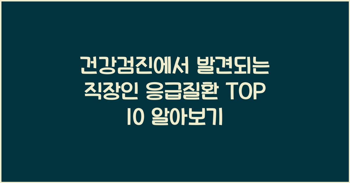 건강검진에서 발견되는 직장인 응급질환 TOP 10