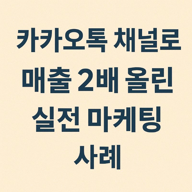 카카오톡 채널로 매출 2배 올린 실전 마케팅 사례