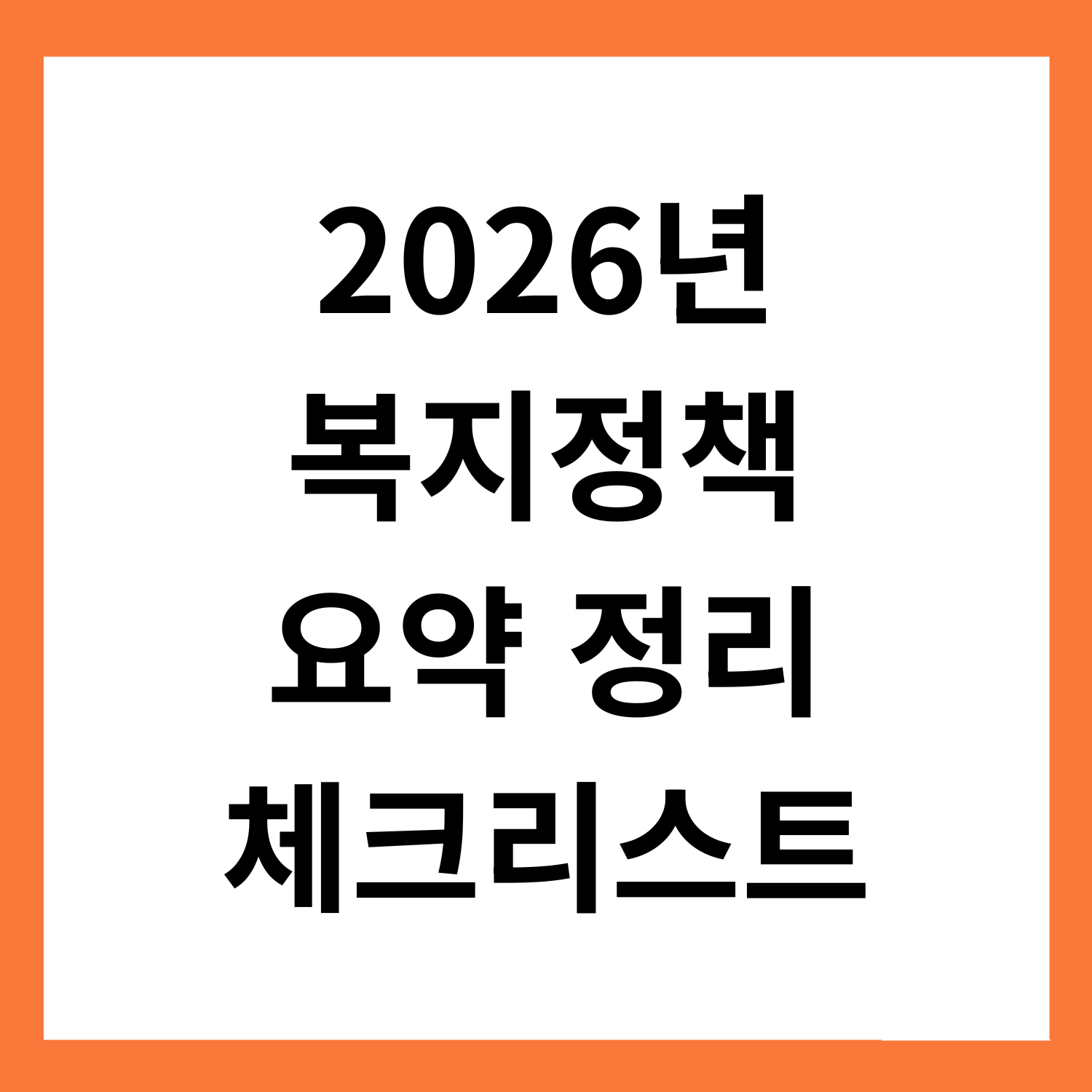 2026년
복지정책
요약 정리
체크리스트