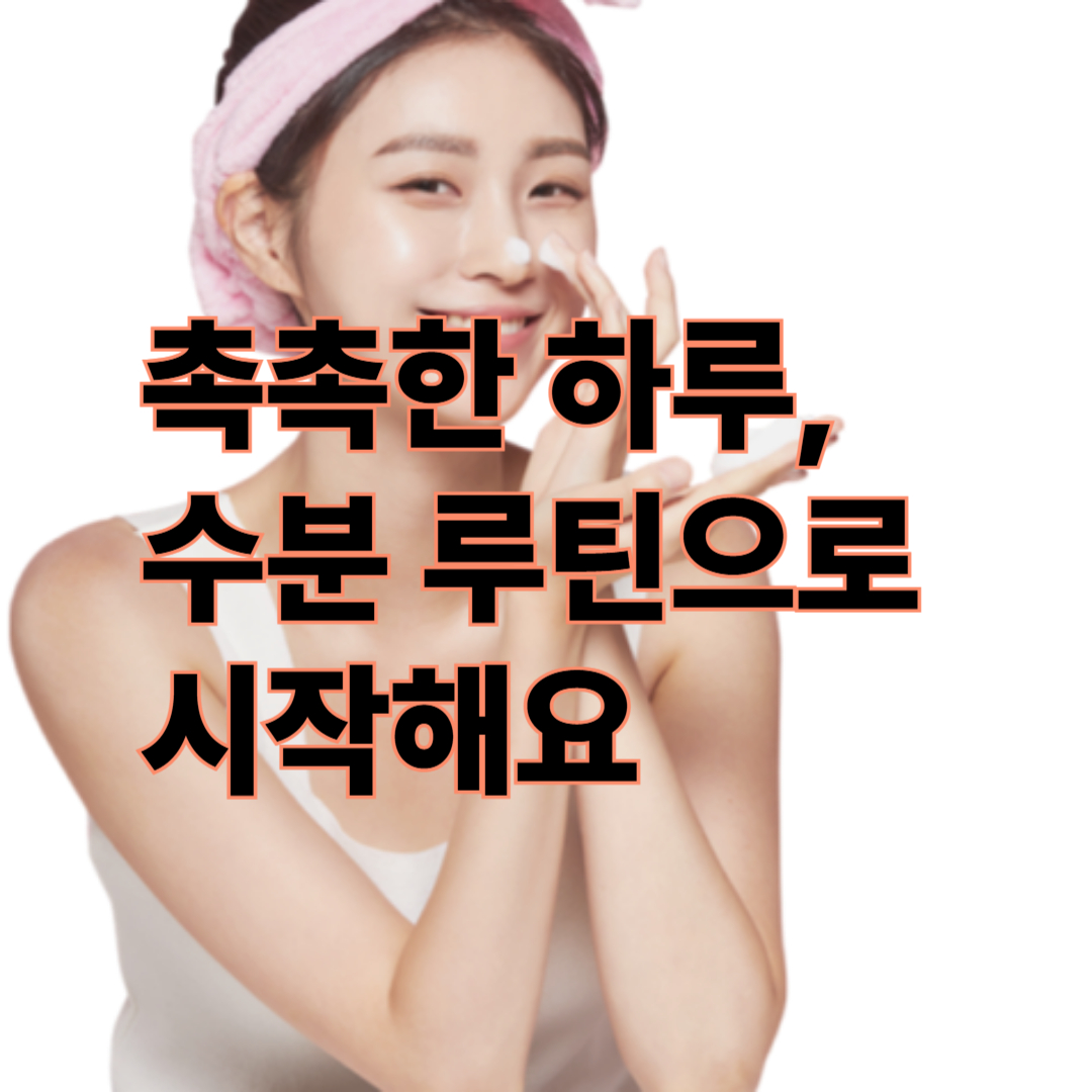 촉촉한 하루, 피부 수분관리 루틴으로 시작해요