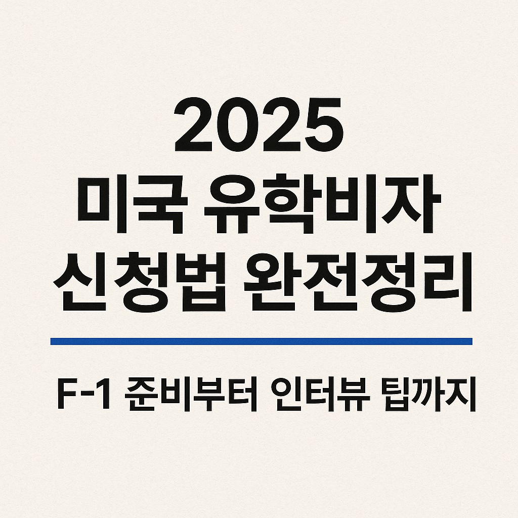 2025 미국 유학비자 신청법 - F-1 준비부터 인터뷰 팁까지