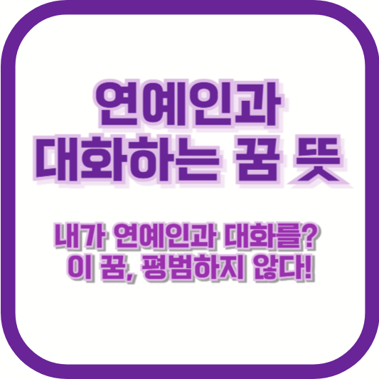 [연예인과 대화하는 꿈 뜻] &quot;내가 연예인과 대화를? 이 꿈, 평범하지 않다!&quot;