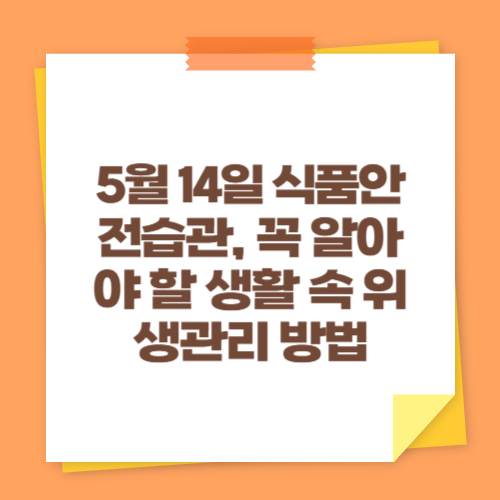 5월 14일 식품안전습관, 꼭 알아야 할 생활 속 위생관리 방법