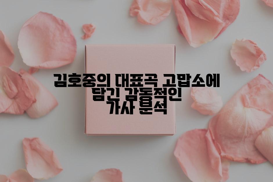김호중의 대표곡 고맙소에 담긴 감동적인 가사 분석