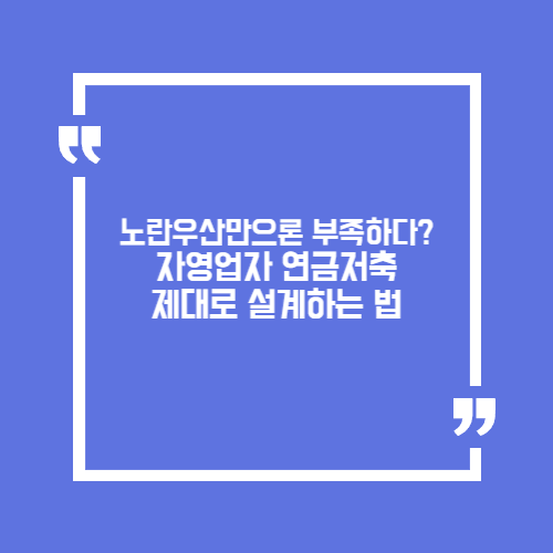 노란우산만으론 부족하다? 자영업자 연금저축 제대로 설계하는 법