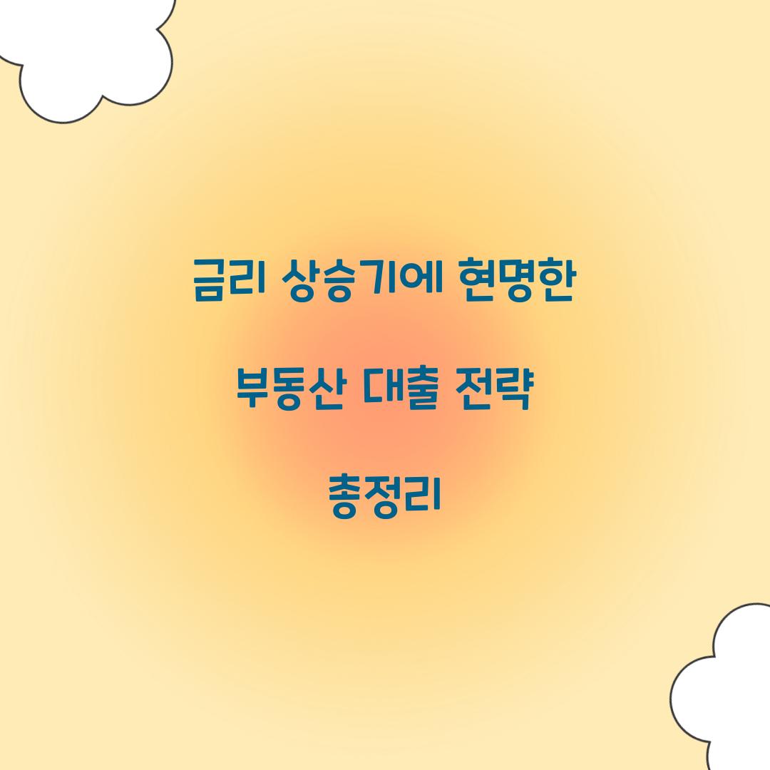금리 상승기에 현명한 부동산 대출 전략