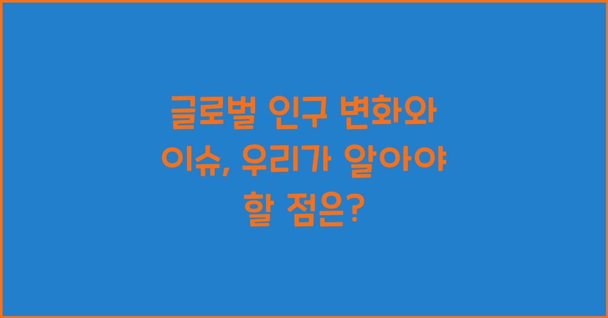 글로벌 인구 변화와 이슈