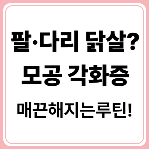 팔&middot;다리에 오돌토돌?모공 각화증, 제대로 알면 관리가 쉬워요