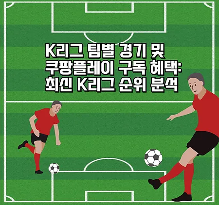 K리그 팀별 경기 및 쿠팡플레이 구독 혜택: 최신 K리그 순위 분석