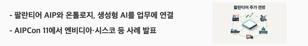 팔란티어 주가 전망: '팔란티어 AIP와 온톨로지, 생성형 AI를 업무에 연결 / AIPCon 11에서 엔비디아&middot;시스코 등 사례 발표'라는 문구가 포함된 웹배너 이미지. 이 이미지는 AIP와 온톨로지가 기업 업무에 AI를 연결하는 방식을 시각적으로 전달하며, 블로그의 AIP&middot;소버린 AI 장과 관련된 내용을 설명함