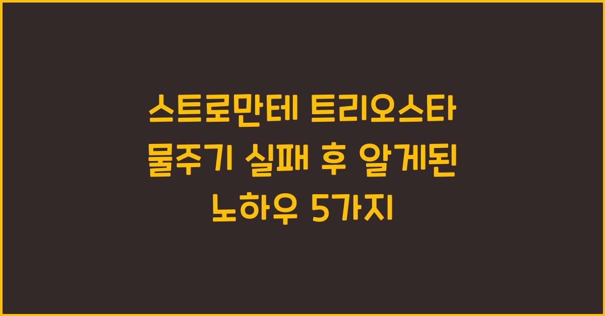 스트로만테 트리오스타 물주기 실패 후 알게된 것