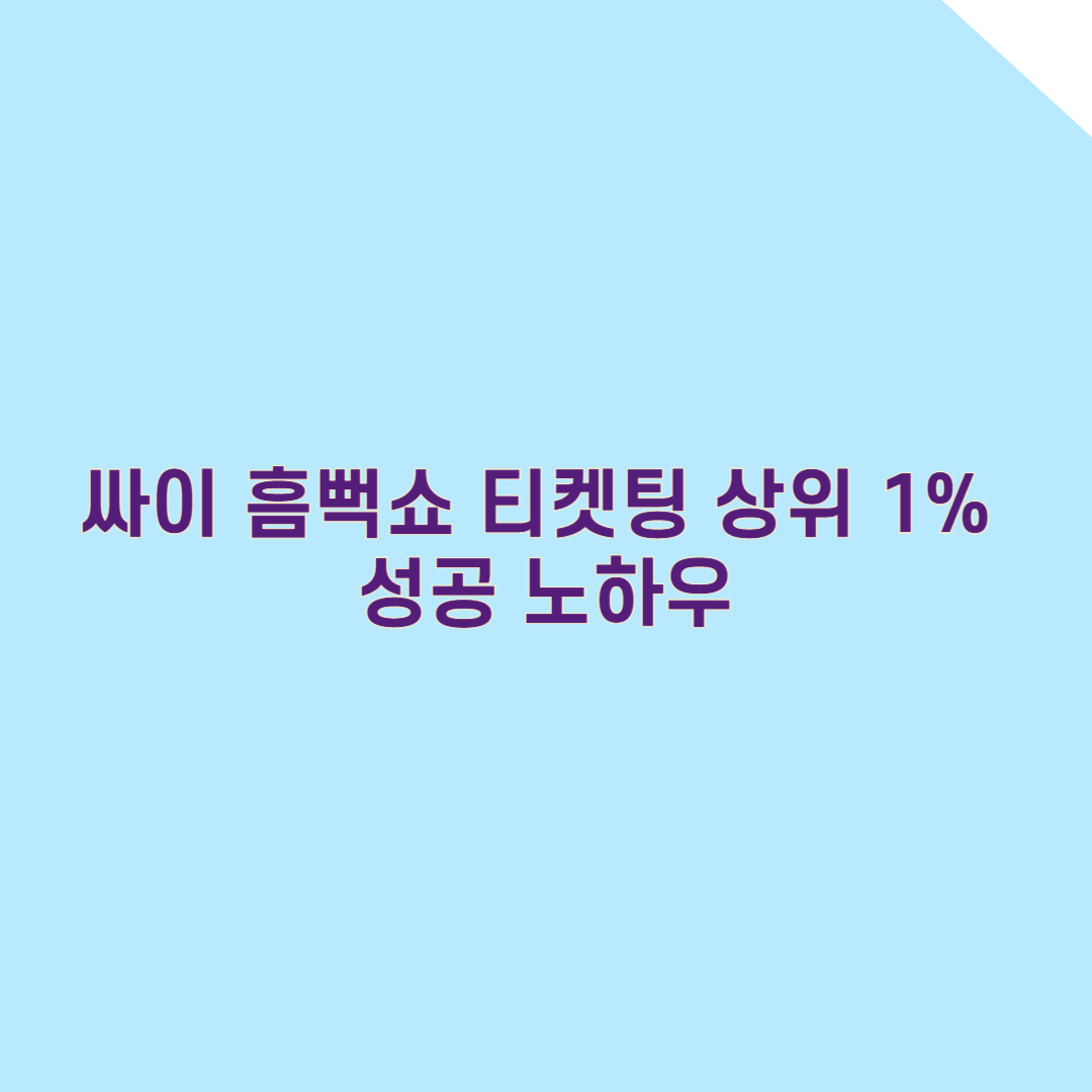 싸이 흠뻑쇼 티켓팅 상위 1% 성공 노하우