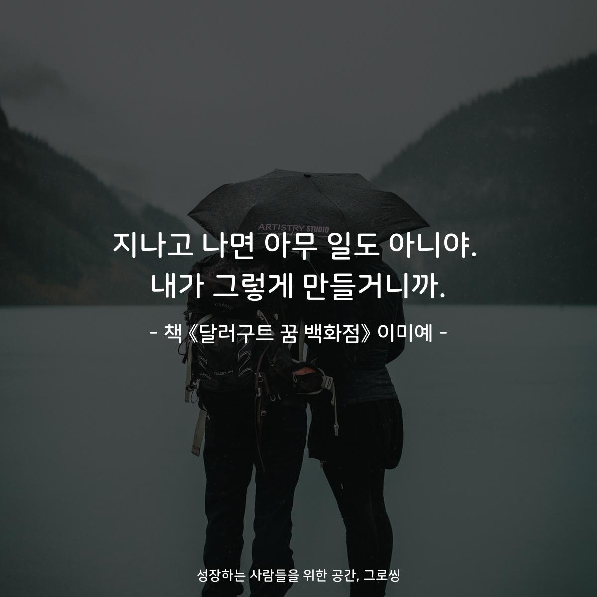 지나고 나면 아무 일도 아니야.
내가 그렇게 만들거니까.