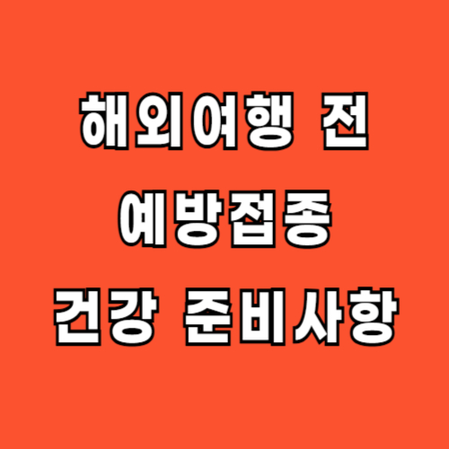 해외여행 전 예방접종 건강 준비