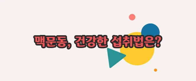 맥문동 먹는 방법 지금 시작해보겠습니다