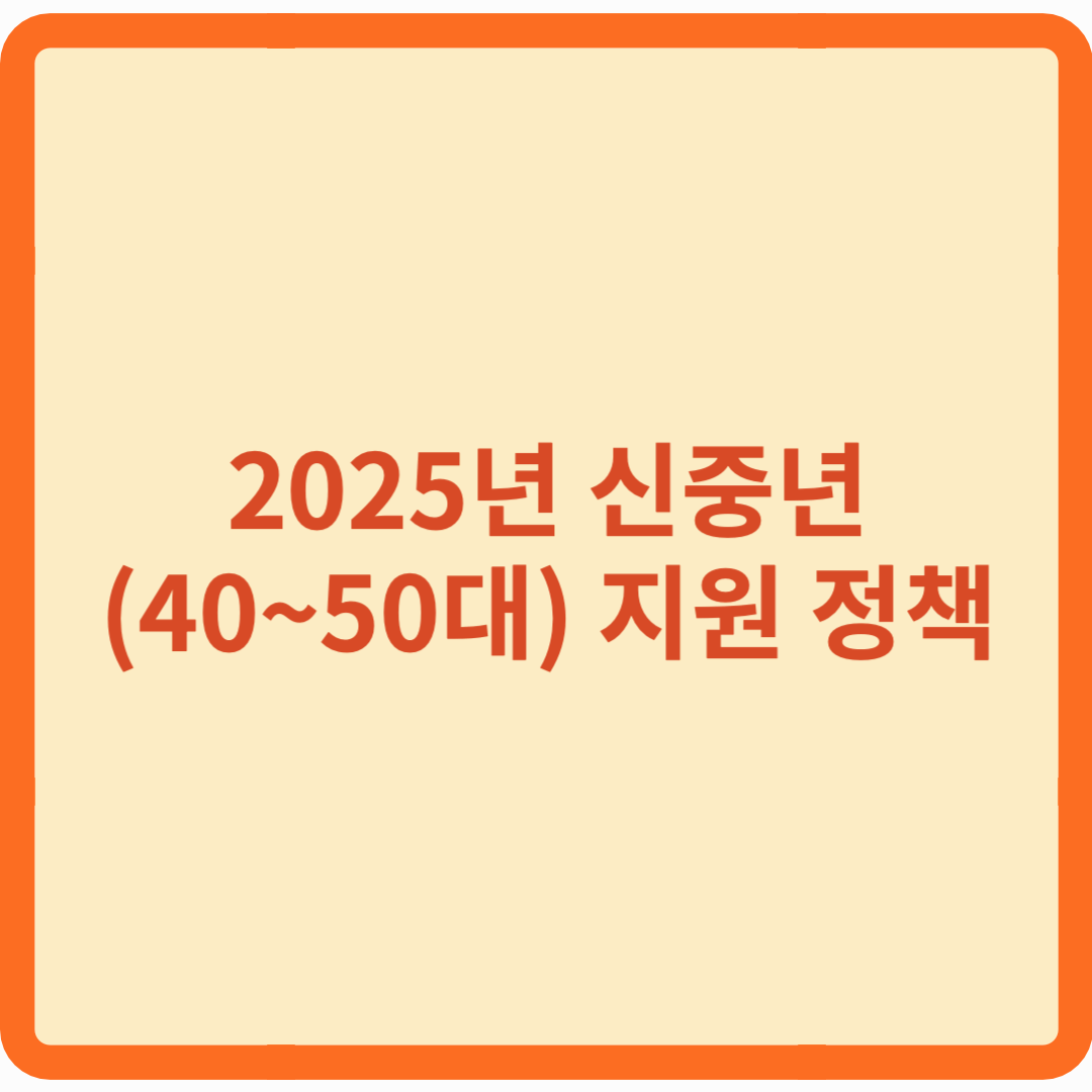 2025년 신중년(40~50대) 지원 정책 총정리: 재취업·창업·지원금 혜택까지!