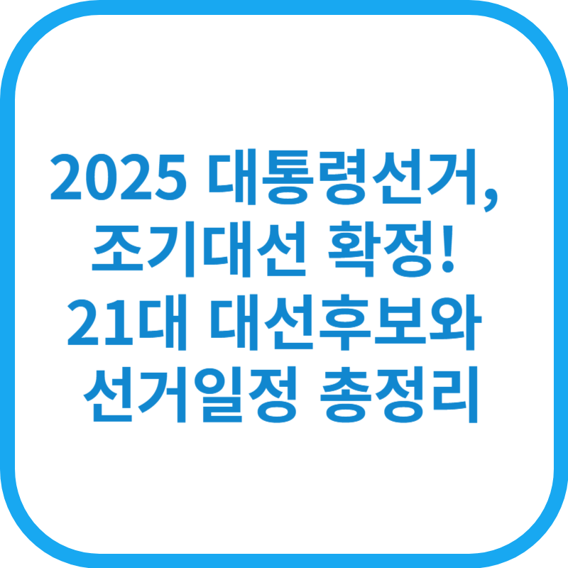 2025 대통령선거, 조기대선 확정! 21대 대선후보와 선거일정 총정리