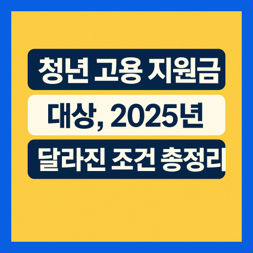 청년 고용 지원금 대상, 2025년 달라진 조건 총정리