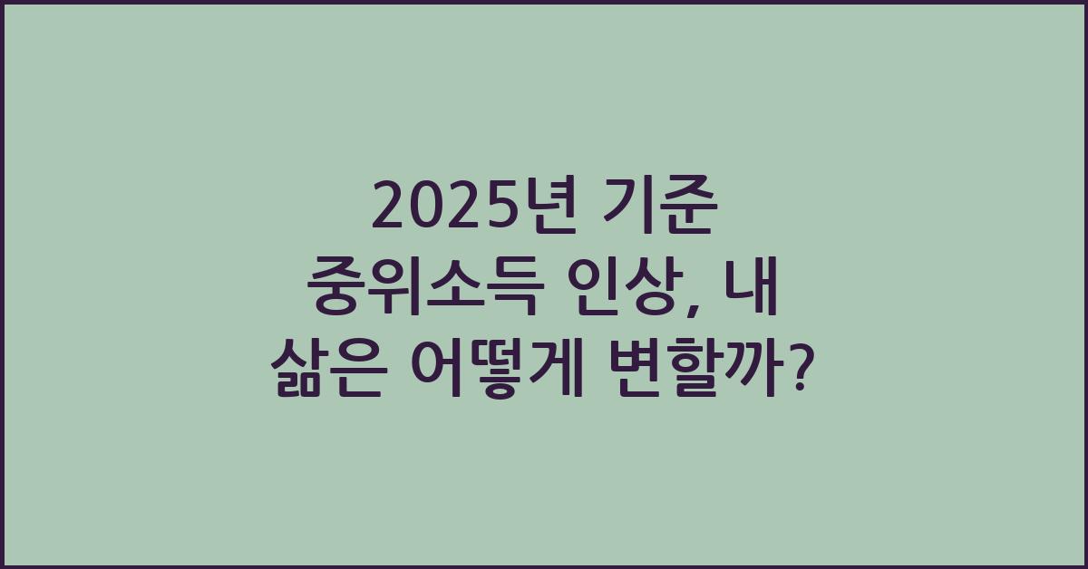 2025년 기준 중위소득 인상, 내 삶에 미치는 영향은?