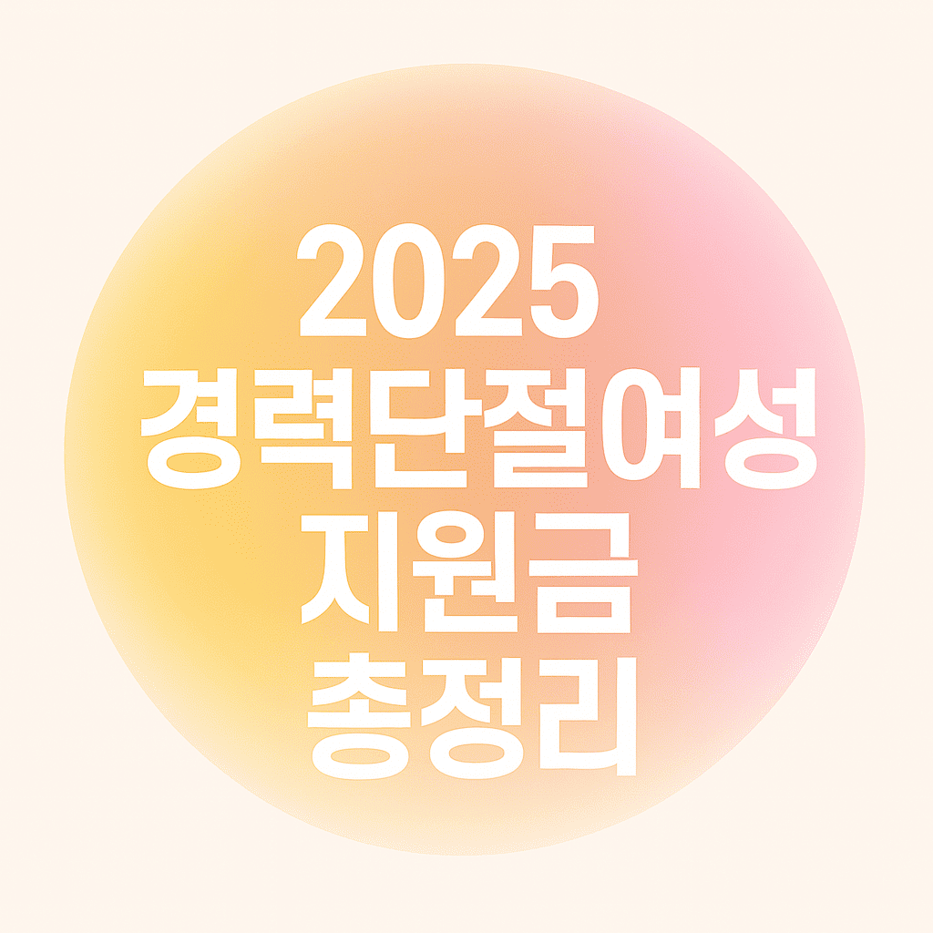 2025 경력단절여성 지원금 총정리라고 적힌 카드형 이미지