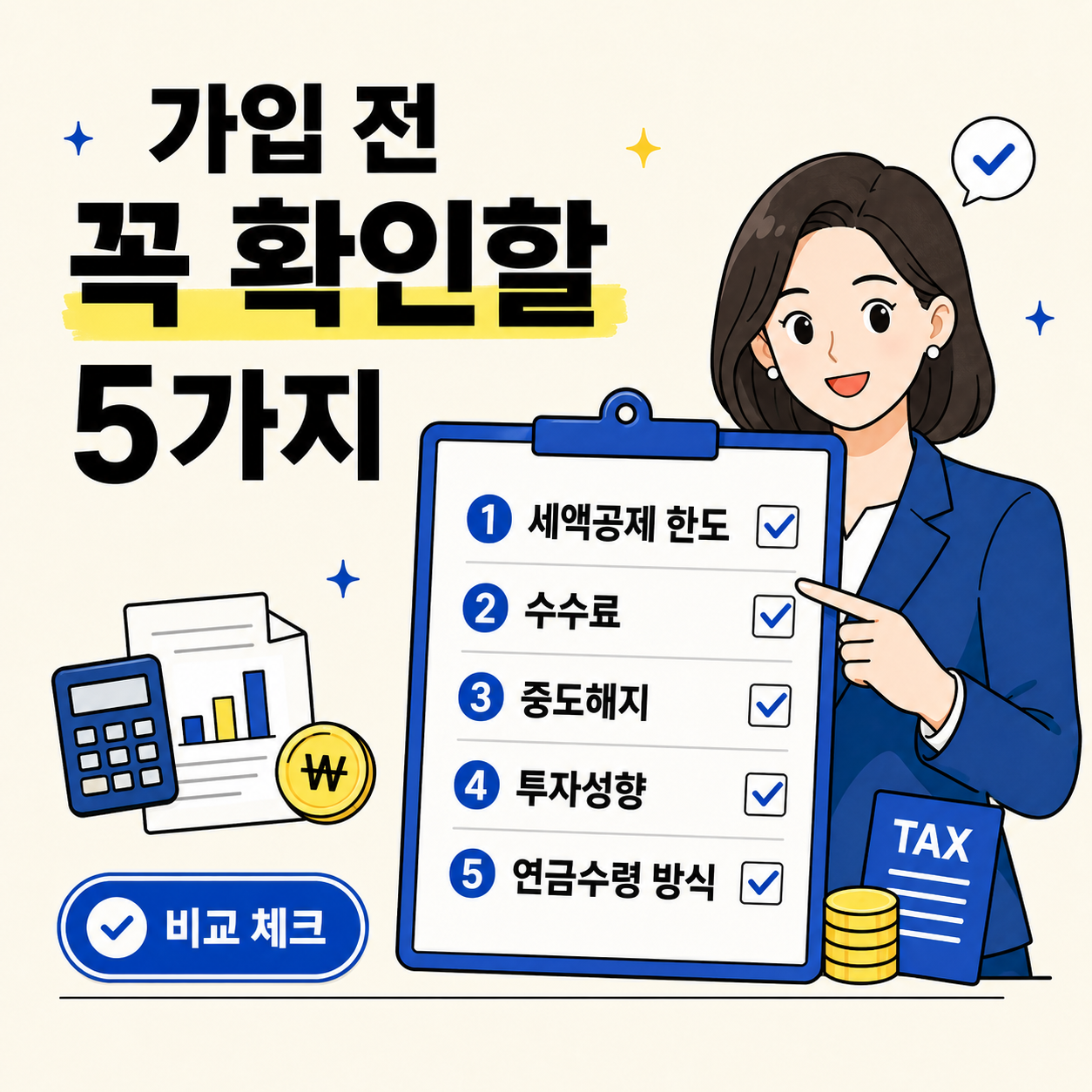 아이보리 배경의 체크리스트형 금융 인포그래픽 이미지. 왼쪽에 큰 글씨로 ‘가입 전 꼭 확인할 5가지’가 보이고, 오른쪽에는 웃는 여자 직장인 캐릭터가 큰 체크리스트 판을 가리키고 있다. 체크리스트에는 세액공제 한도, 수수료, 중도해지, 투자성향, 연금수령 방식 5가지 항목이 순서대로 적혀 있다. 하단에는 계산기, 서류, 세금 문서, 동전 아이콘과 ‘비교 체크’ 버튼이 함께 들어가 있다.