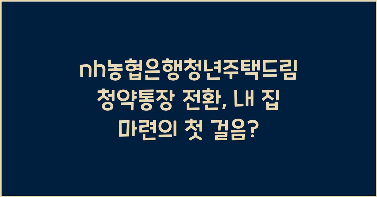 nh농협은행청년주택드림청약통장 전환