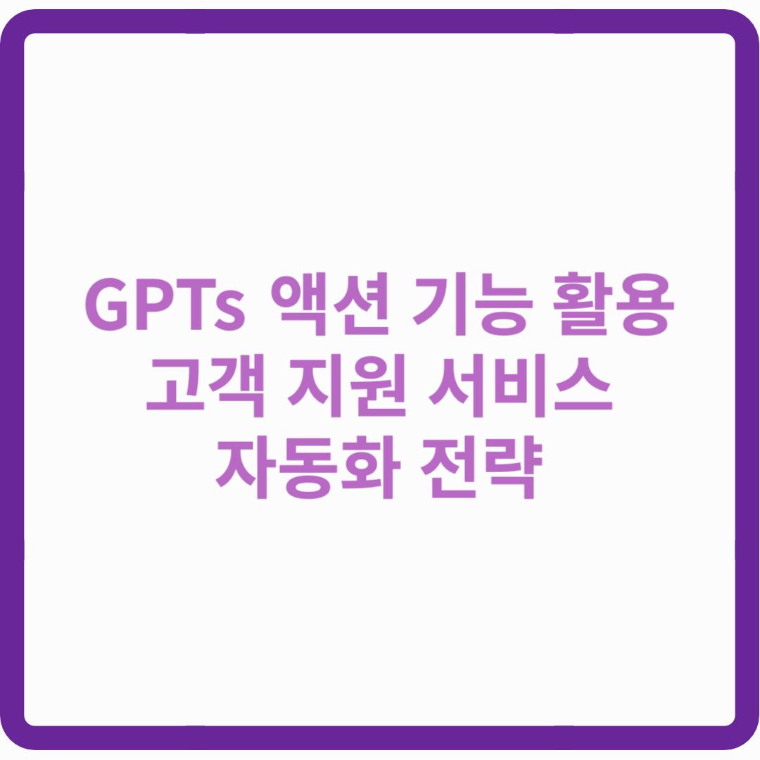 GPTs 액션 기능으로 고객 지원 서비스 완벽 자동화하기! 실전 전략 대공개