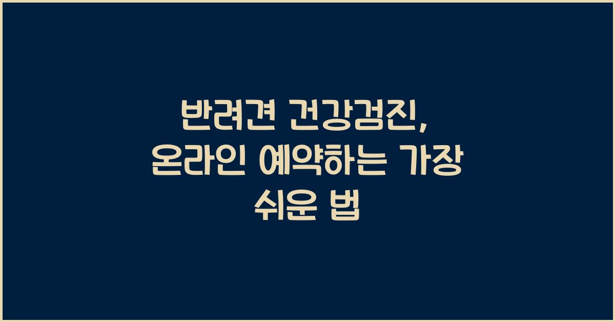 반려견 건강검진, 온라인 예약하는 가장 쉬운 법