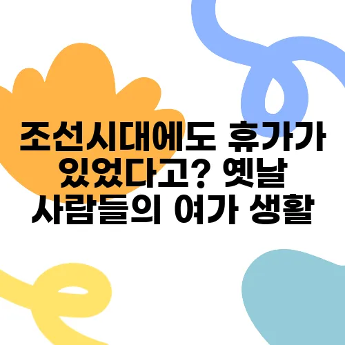 조선시대에도 휴가가 있었다고? 옛날 사람들의 여가 생활