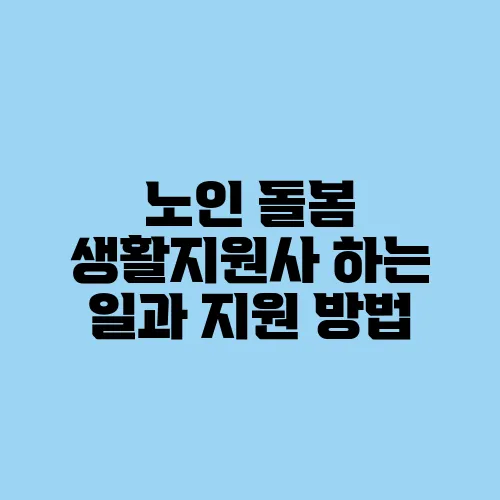 노인 돌봄 생활지원사 하는 일과 지원 방법
