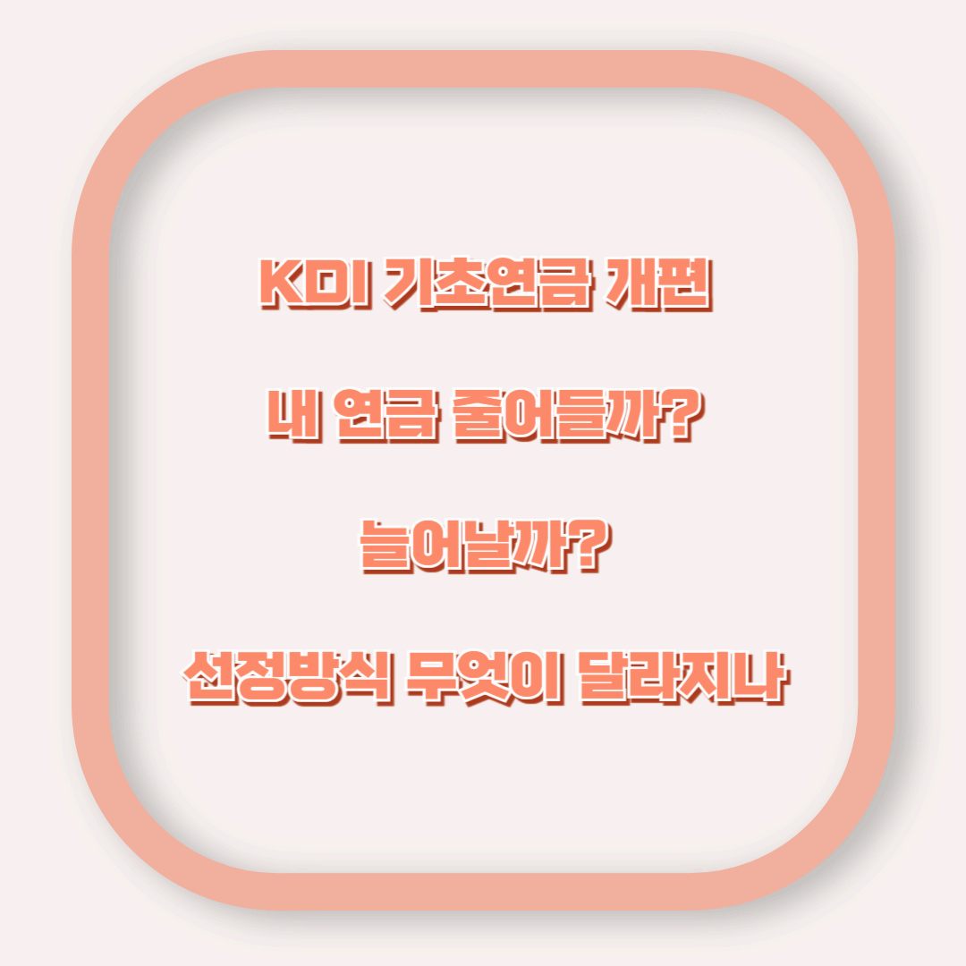 KDI 기초연금 개편! 내 연금은 늘어날까, 줄어들까?
