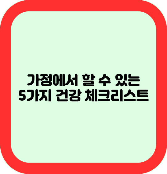 가정에서 할 수 있는 5가지 건강 체크리스트