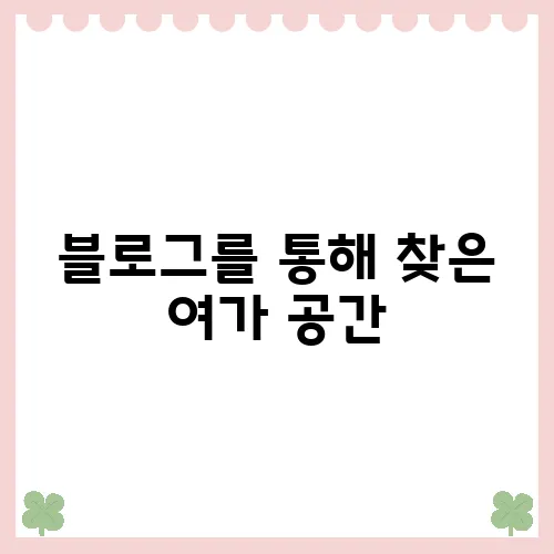 블로그를 통해 찾은 여가 공간, 어디든 찾는 법