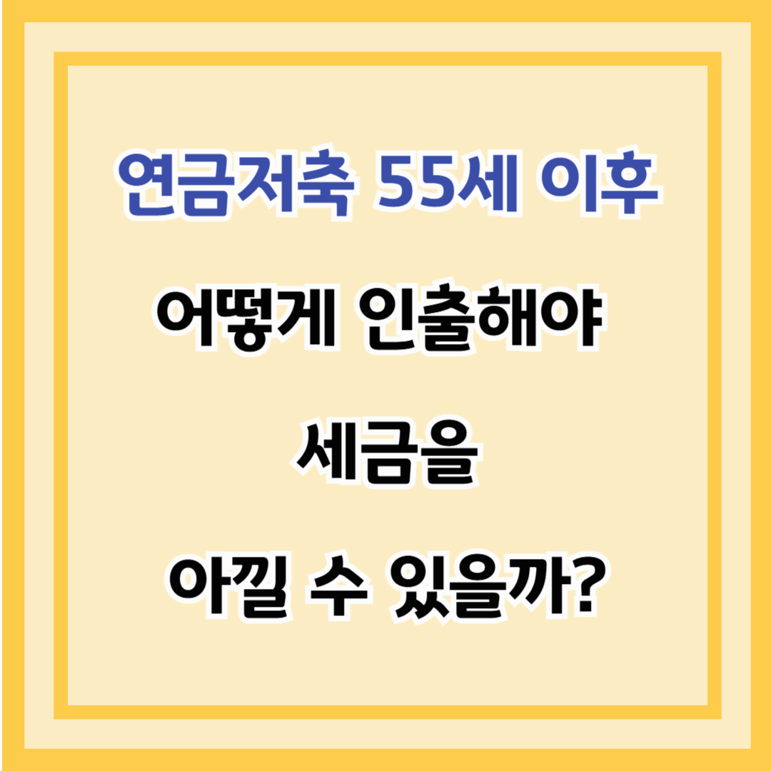 연금저축 55세 이후 어떻게 인출해야 세금을 아낄 수 있을까?