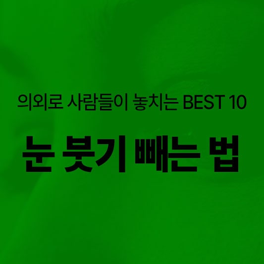 눈 붓기 빨리 빼는법 10가지 알아보기