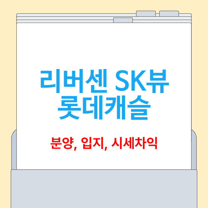 리버센 SK뷰 롯데캐슬 분양 총정리