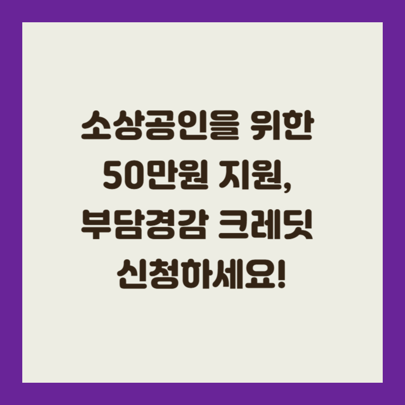소상공인을 위한 50만원 지원, 부담경감 크레딧 신청하세요!