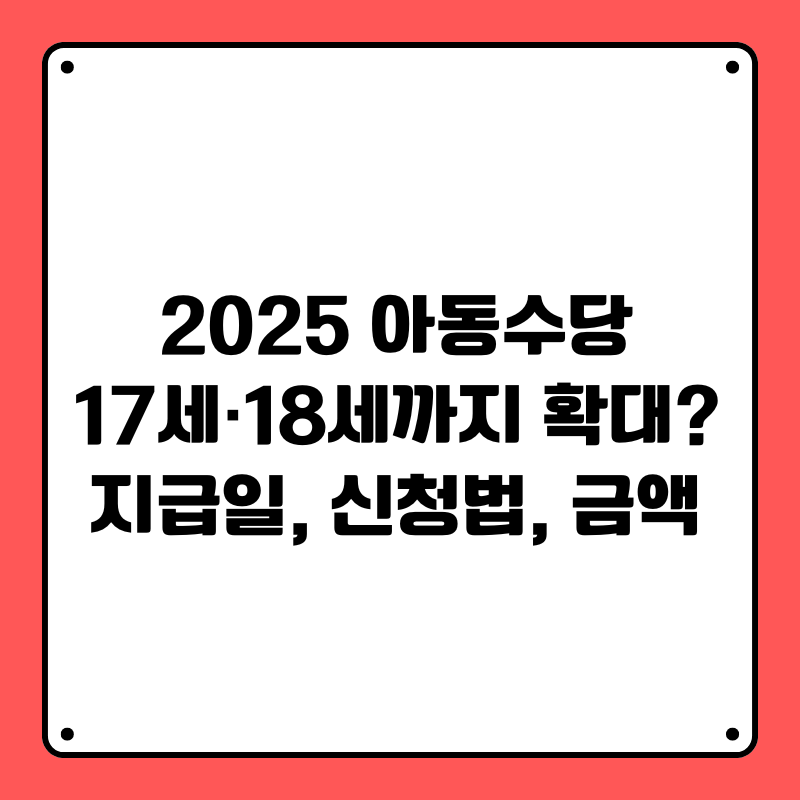 2025 아동수당 17세·18세까지 확대? 지급일, 신청법, 금액
