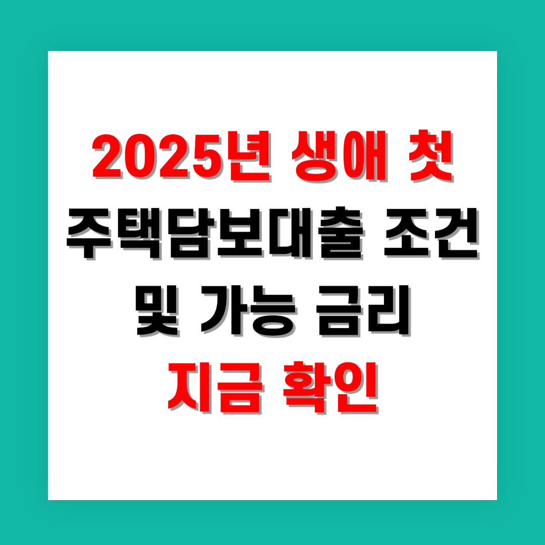 2025년 생애 첫 주택담보대출 조건과 가능 금리 지금 확인