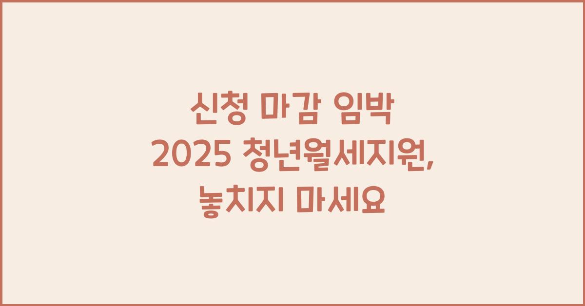 신청 마감 임박 2025 청년월세지원