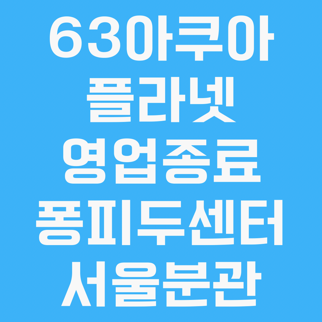아쿠아플라넷 종료 및 퐁피두센터 서울