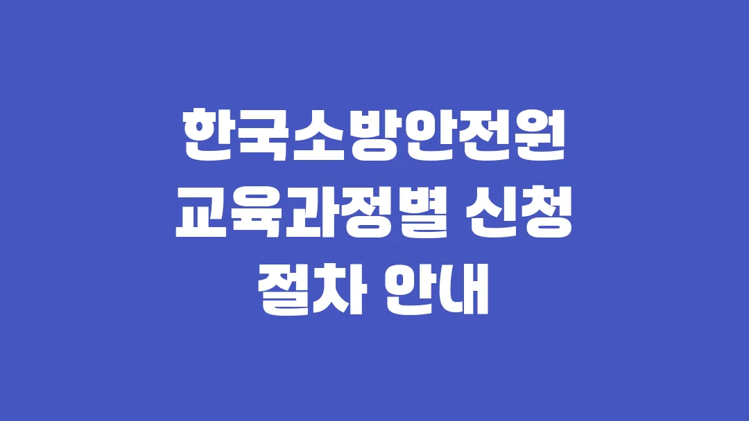한국소방안전원 교육과정별 신청 절차 안내