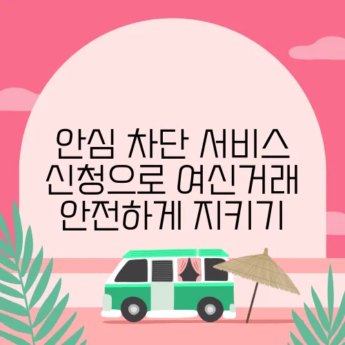 안심 차단 서비스 신청으로 여신거래 안전하게 지키기