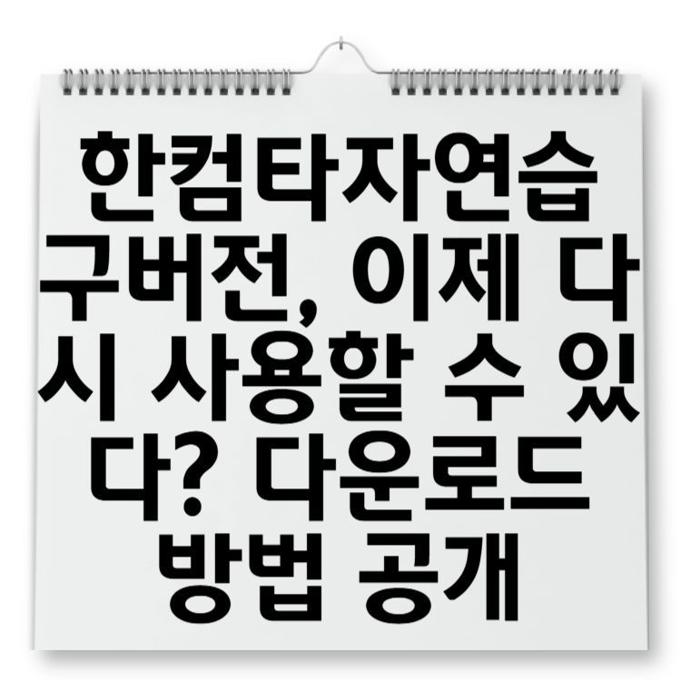 한컴타자연습 구버전, 이제 다시 사용할 수 있다 다운로드 방법 공개